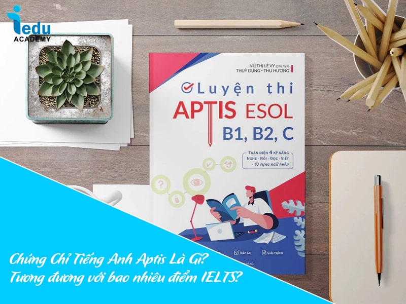Chứng Chỉ Tiếng Anh Aptis Là Gì? Tương đương với bao nhiêu điểm IELTS?