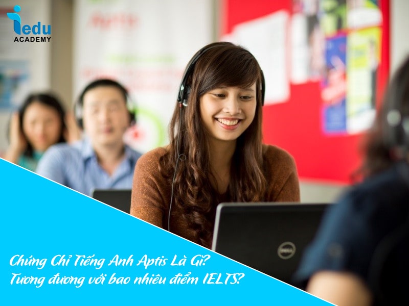 Chứng Chỉ Tiếng Anh Aptis Là Gì? Tương đương với bao nhiêu điểm IELTS?