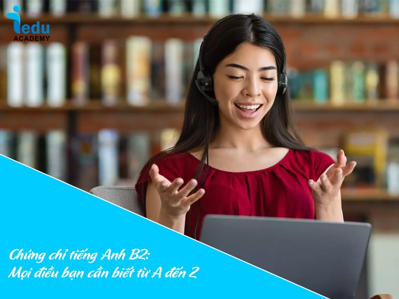 Chứng chỉ tiếng Anh B2: Mọi điều bạn cần biết từ A đến Z