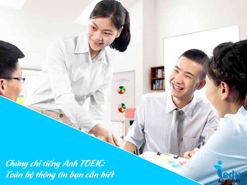 Chứng chỉ tiếng Anh TOEIC: Toàn bộ thông tin bạn cần biết