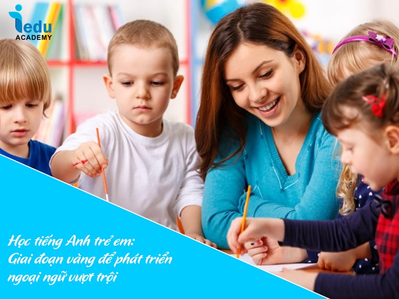 Học tiếng Anh trẻ em: Giai đoạn vàng để phát triển ngoại ngữ vượt trội