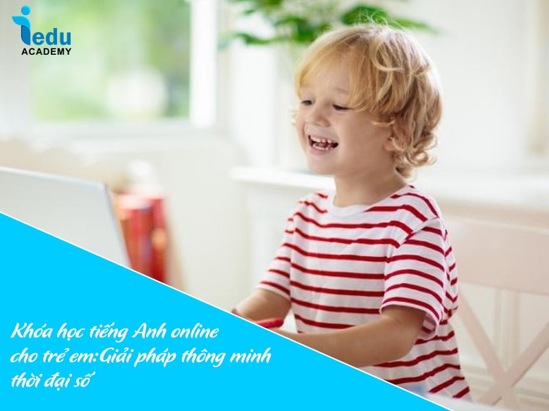 Khóa học tiếng Anh online cho trẻ em: Giải pháp thông minh thời đại số