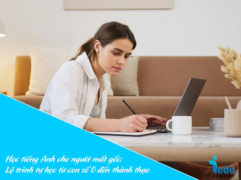 Học tiếng Anh cho người mất gốc: Lộ trình tự học từ con số 0 đến thành thạo