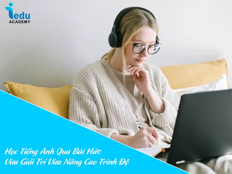Học Tiếng Anh Qua Bài Hát: Vừa Giải Trí Vừa Nâng Cao Trình Độ