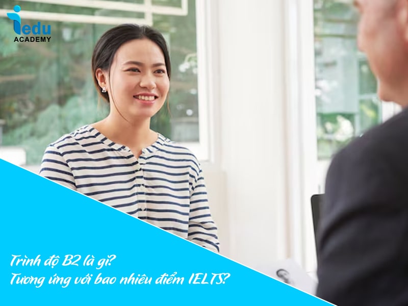 Trình độ B2 là gì? Tương ứng với bao nhiêu điểm IELTS?