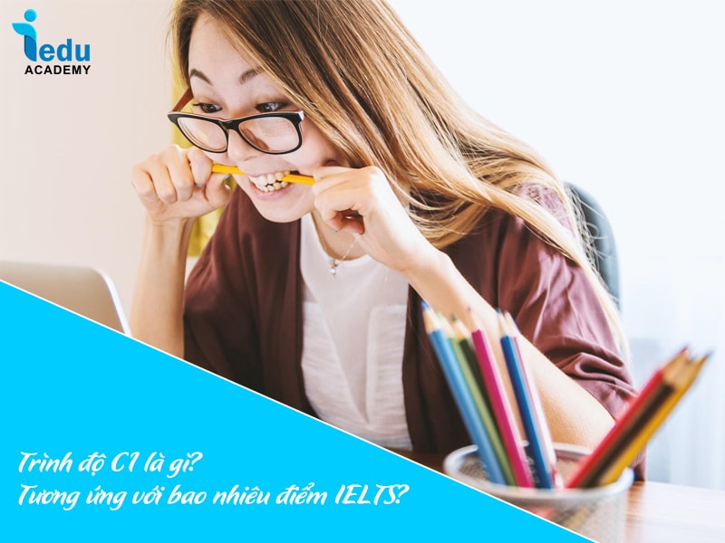 Trình độ C1 là gì? Tương ứng với bao nhiêu điểm IELTS?