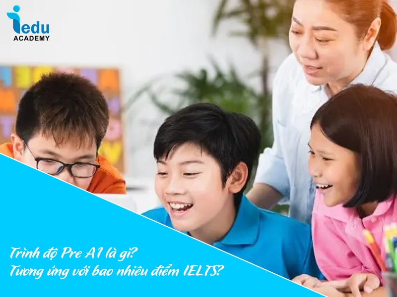 Trình độ Pre A1 là gì? Tương ứng với bao nhiêu điểm IELTS?