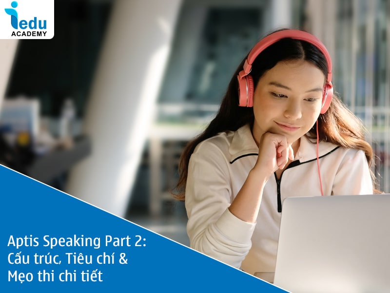 Aptis Speaking Part 2: Cấu trúc, Tiêu chí & Mẹo thi chi tiết