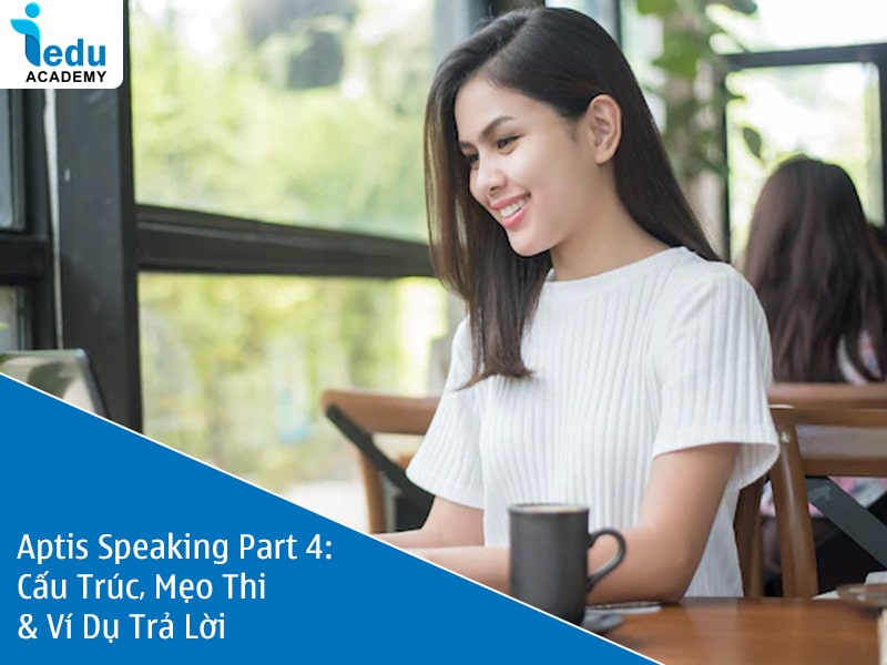 Aptis Speaking Part 4: Cấu Trúc, Mẹo Thi & Ví Dụ Trả Lời