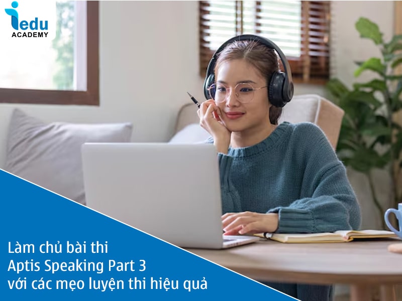 Làm chủ bài thi Aptis Speaking Part 3 với các mẹo luyện thi hiệu quả