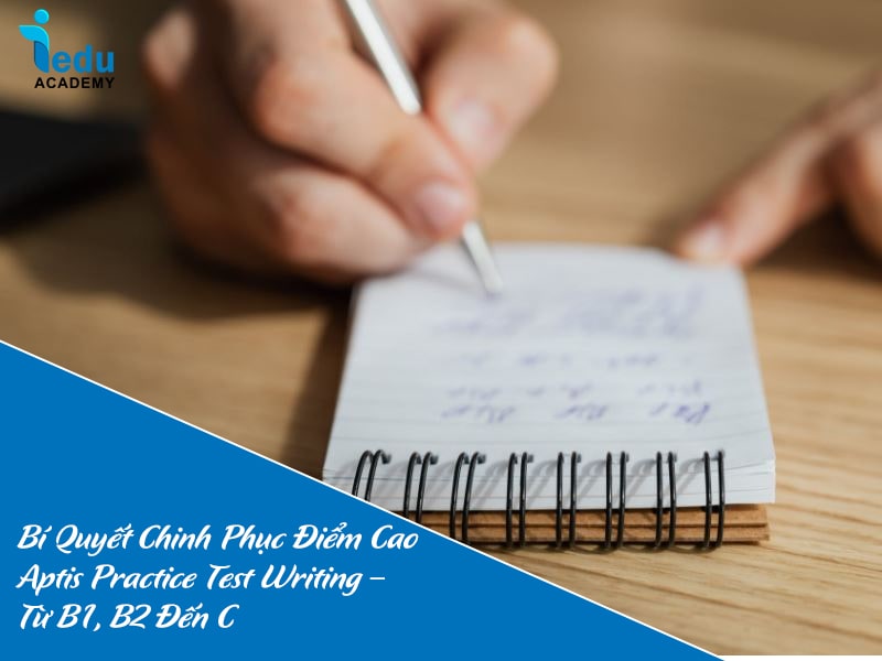 Bí Quyết Chinh Phục Điểm Cao Aptis Practice Test Writing – Từ B1, B2 Đến C