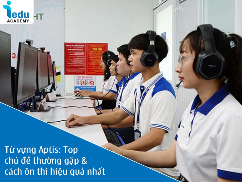 Từ vựng Aptis: Top chủ đề thường gặp & cách ôn thi hiệu quả nhất