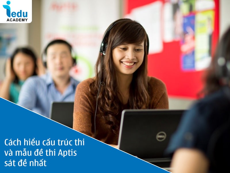 Cách hiểu cấu trúc thi và mẫu đề thi Aptis sát đề nhất