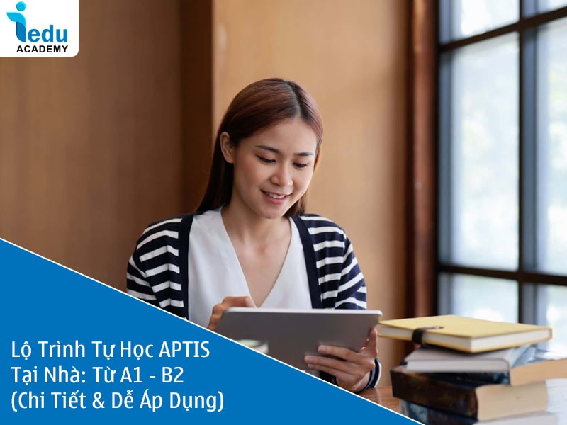 Lộ Trình Tự Học APTIS Tại Nhà 2025: Từ A1 → B2 (Chi Tiết & Dễ Áp Dụng)