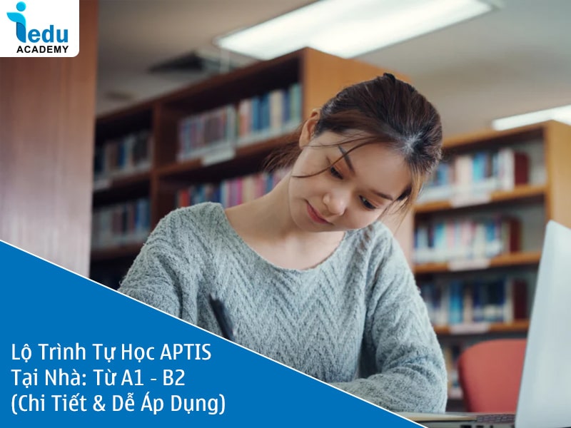 Lộ Trình Tự Học APTIS Tại Nhà 2025: Từ A1 → B2 (Chi Tiết & Dễ Áp Dụng)