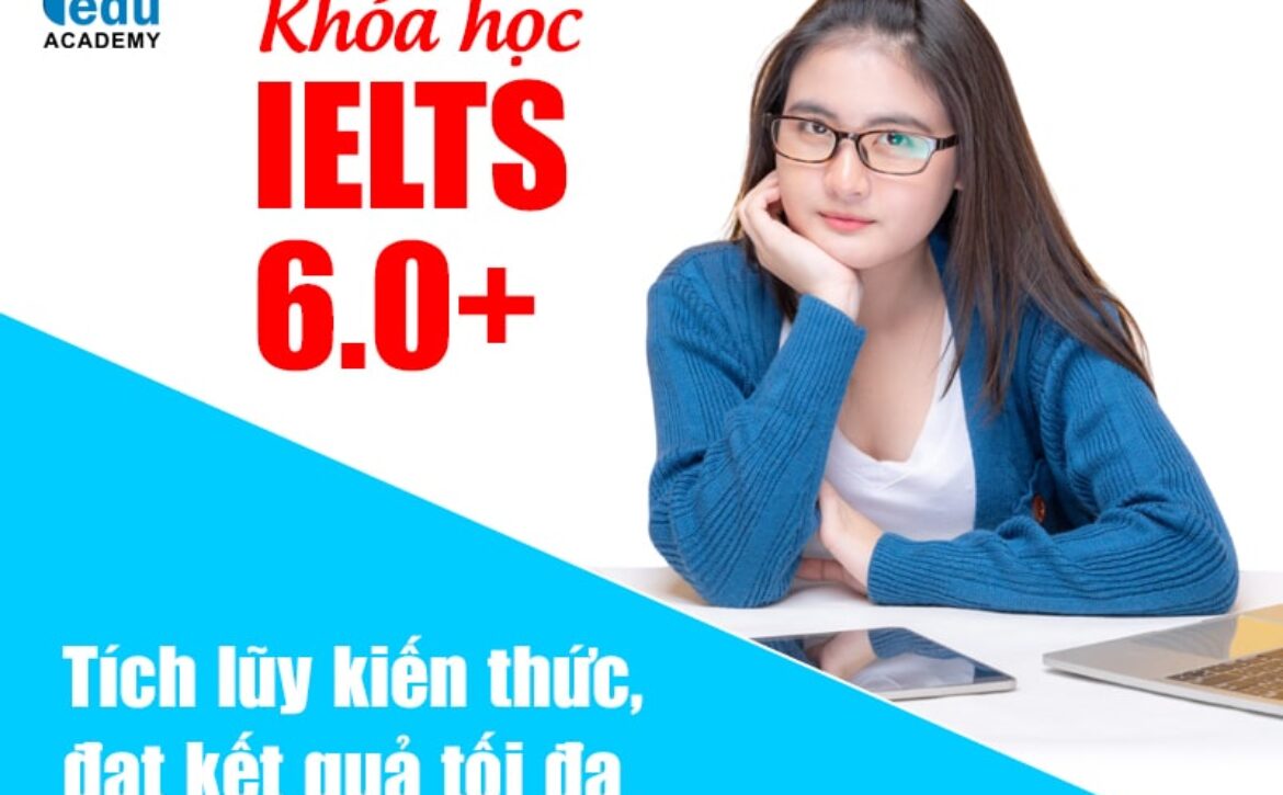 Khóa học IELTS 6.0+ tích lũy kiến thức, đạt kết quả tối đa