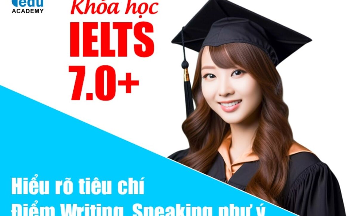 Khóa học IELTS 7.0+ hiểu rõ tiêu chí, Writing & Speaking như ý