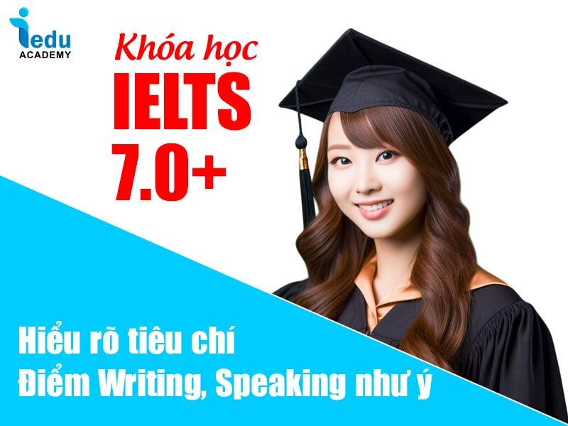 Khóa học IELTS 7.0+ hiểu rõ tiêu chí, Writing & Speaking như ý