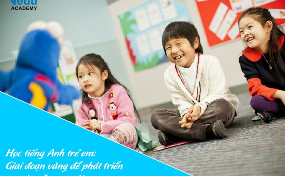 Học tiếng Anh trẻ em: Giai đoạn vàng để phát triển ngoại ngữ vượt trội