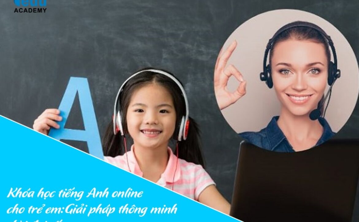Khóa học tiếng Anh online cho trẻ em: Giải pháp thông minh thời đại số