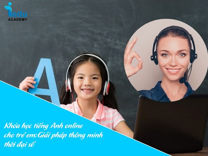 Khóa học tiếng Anh online cho trẻ em: Giải pháp thông minh thời đại số