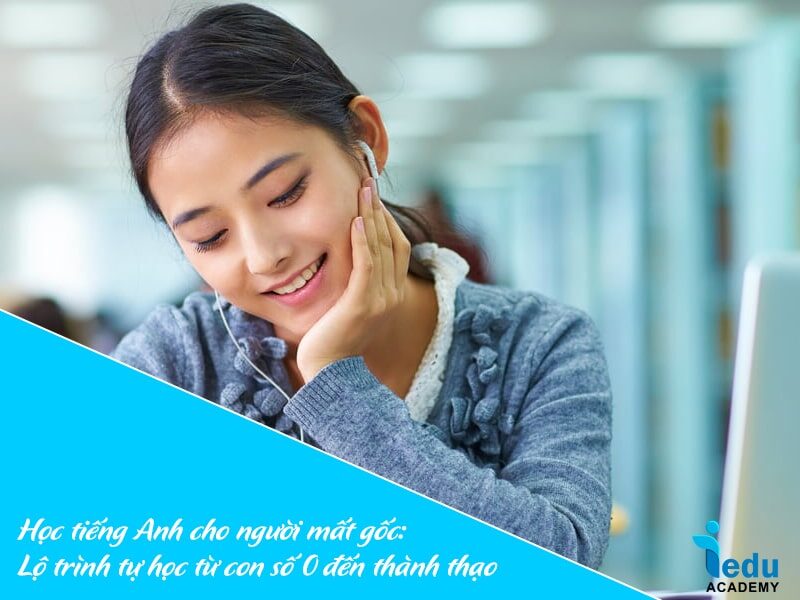 Học tiếng Anh cho người mất gốc: Lộ trình tự học từ con số 0 đến thành thạo