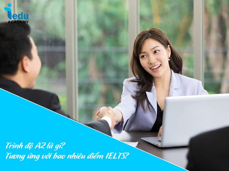 Trình độ A2 là gì? Tương ứng với bao nhiêu điểm IELTS?