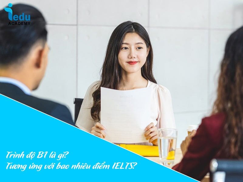 Trình độ B1 là gì? Tương ứng với bao nhiêu điểm IELTS?