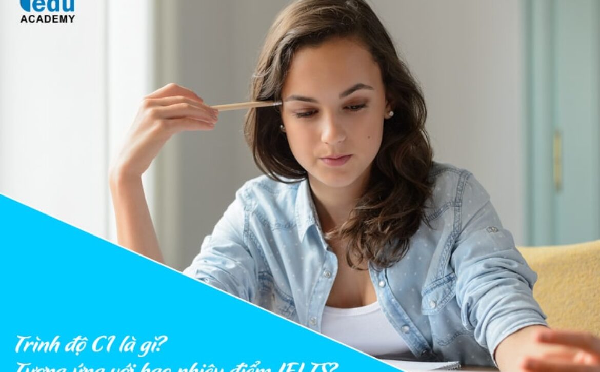 Trình độ C1 là gì? Tương ứng với bao nhiêu điểm IELTS?