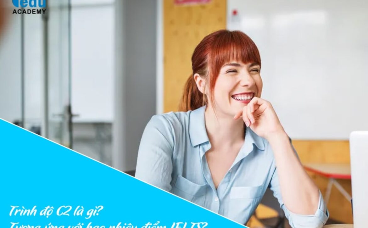 Trình độ C2 là gì? Tương ứng với bao nhiêu điểm IELTS?