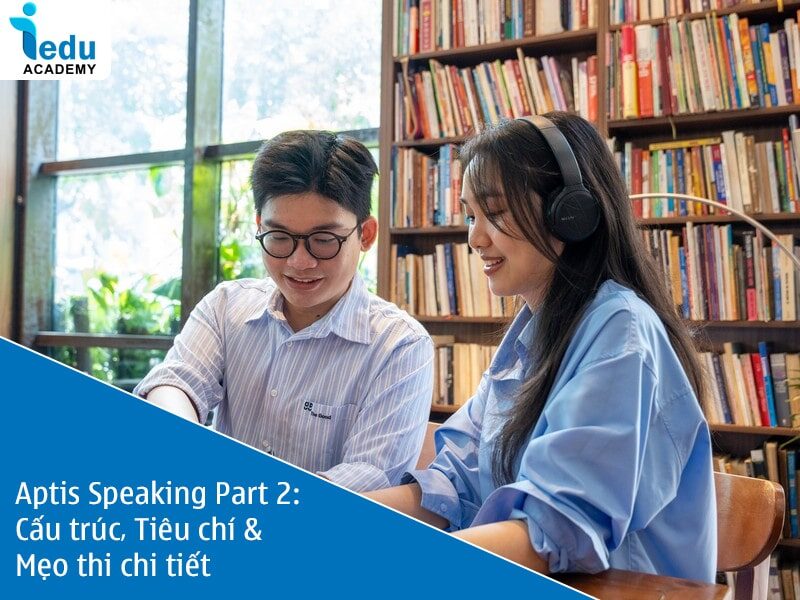 Aptis Speaking Part 2: Cấu trúc, Tiêu chí & Mẹo thi chi tiết