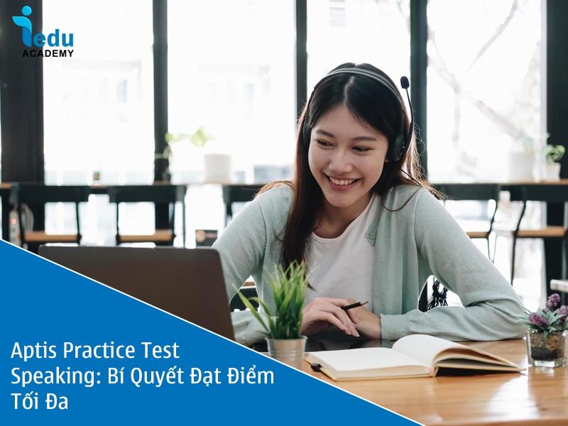 Aptis Practice Test Speaking: Bí Quyết Đạt Điểm Tối Đa