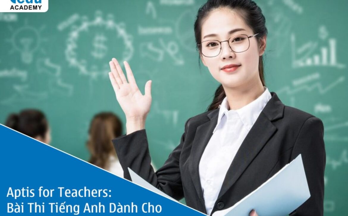 Aptis for Teachers: Bài Thi Tiếng Anh Dành Cho Giáo Viên